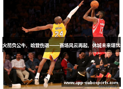火箭负公牛，哈登伤退——赛场风云再起，休城未来堪忧