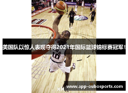 美国队以惊人表现夺得2021年国际篮球锦标赛冠军！