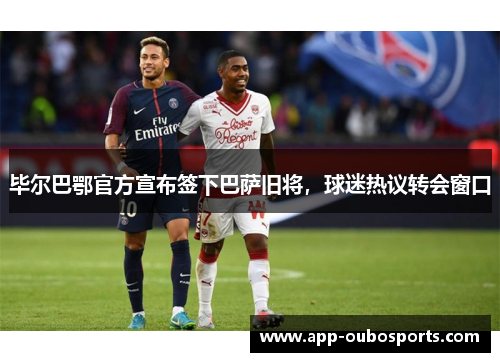 毕尔巴鄂官方宣布签下巴萨旧将，球迷热议转会窗口