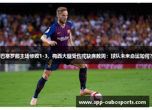 巴塞罗那主场惨败1-3，梅西大腿受伤或缺席数周：球队未来命运如何？