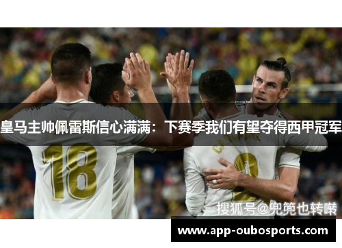 皇马主帅佩雷斯信心满满：下赛季我们有望夺得西甲冠军
