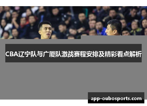 CBA辽宁队与广厦队激战赛程安排及精彩看点解析