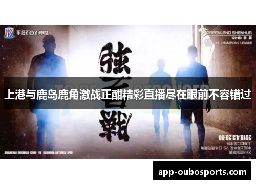 上港与鹿岛鹿角激战正酣精彩直播尽在眼前不容错过