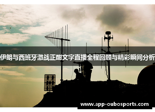 伊朗与西班牙激战正酣文字直播全程回顾与精彩瞬间分析