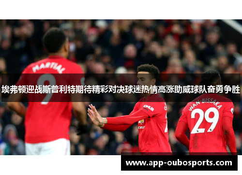 埃弗顿迎战斯普利特期待精彩对决球迷热情高涨助威球队奋勇争胜