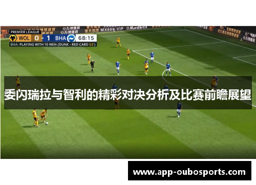 委闪瑞拉与智利的精彩对决分析及比赛前瞻展望